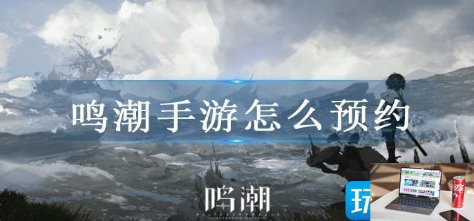 鸣潮手游怎么预约-第1张图片-零力游戏日记