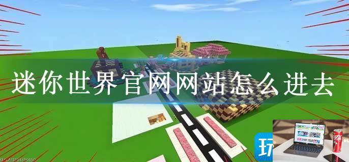 迷你世界官网网站怎么进去-第1张图片-零力游戏日记