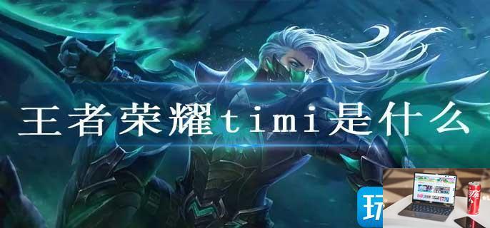 王者荣耀timi是什么-第1张图片-零力游戏日记