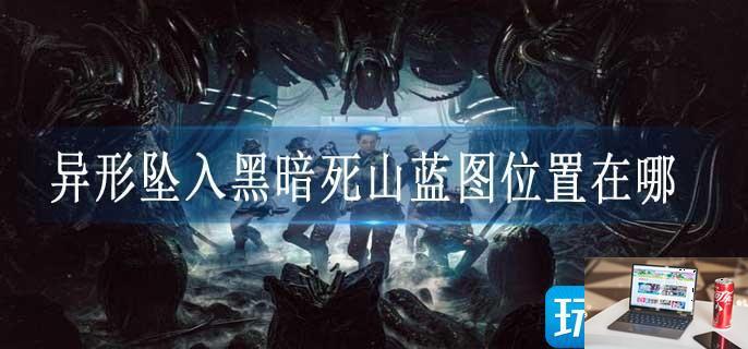 异形坠入黑暗死山蓝图位置在哪-第1张图片-零力游戏日记