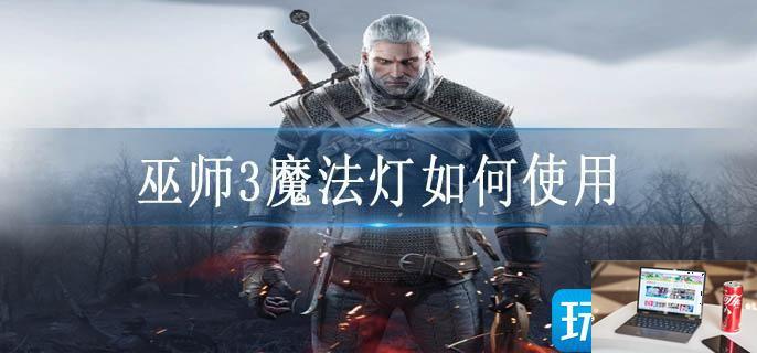 巫师3魔法灯如何使用-第1张图片-零力游戏日记