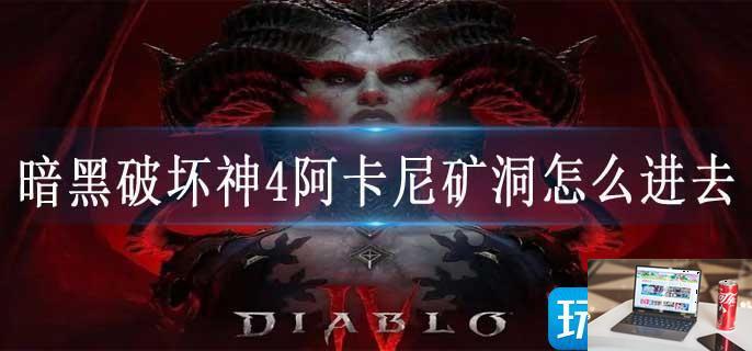 暗黑破坏神4阿卡尼矿洞怎么进去-第1张图片-零力游戏日记