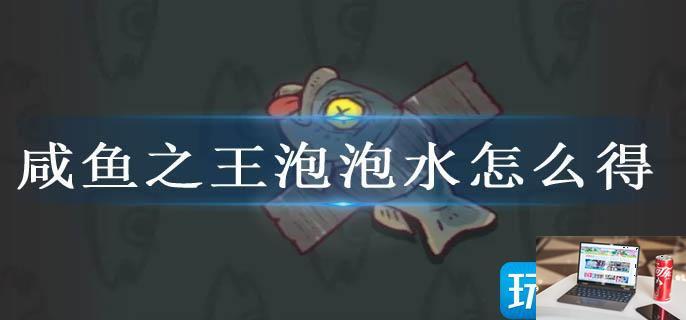 咸鱼之王泡泡水怎么得-第1张图片-零力游戏日记