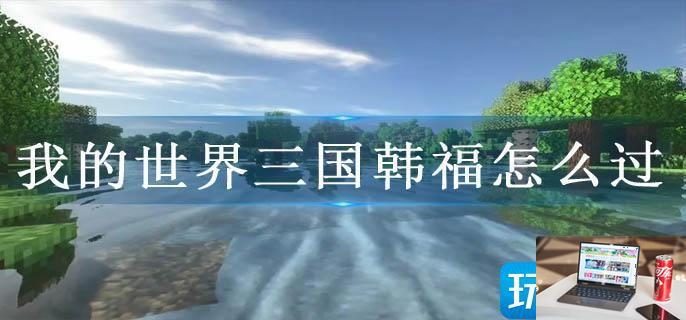 我的世界三国韩福怎么过-第1张图片-零力游戏日记