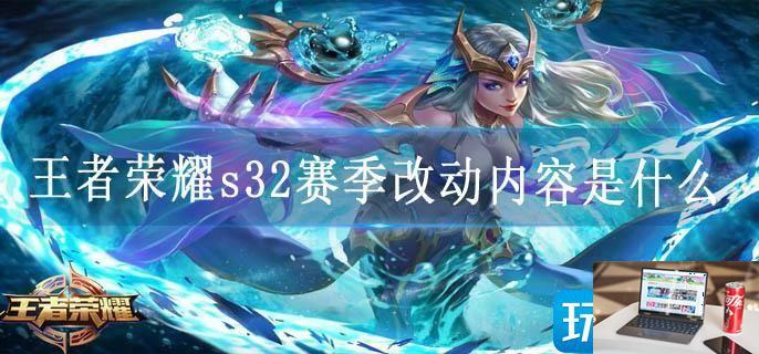 王者荣耀s32赛季改动内容是什么-第1张图片-零力游戏日记