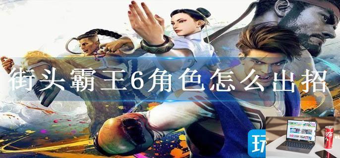 街头霸王6角色怎么出招-第1张图片-零力游戏日记