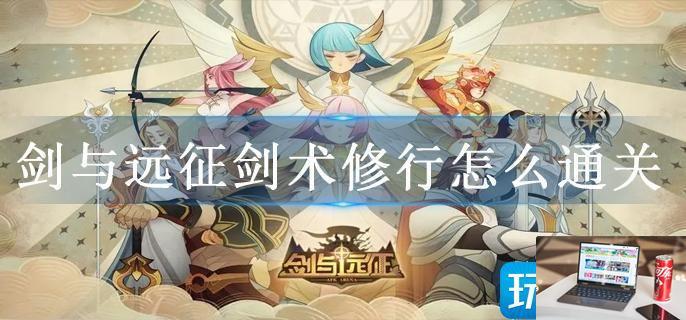 剑与远征剑术修行怎么通关-第1张图片-零力游戏日记