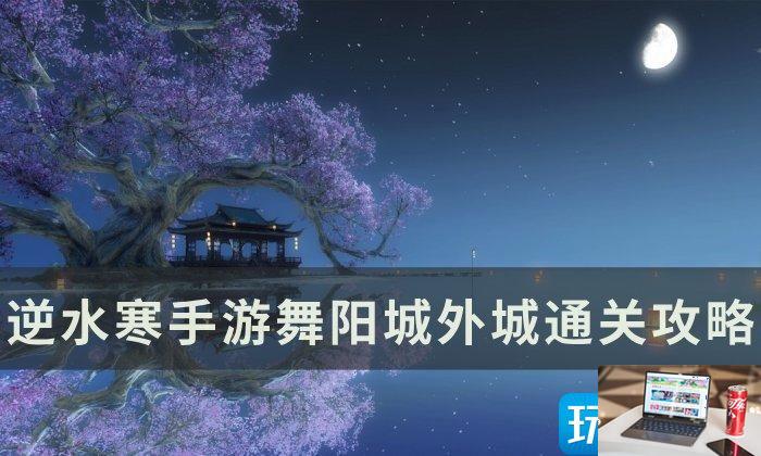 逆水寒手游舞阳城外城怎么过-第1张图片-零力游戏日记