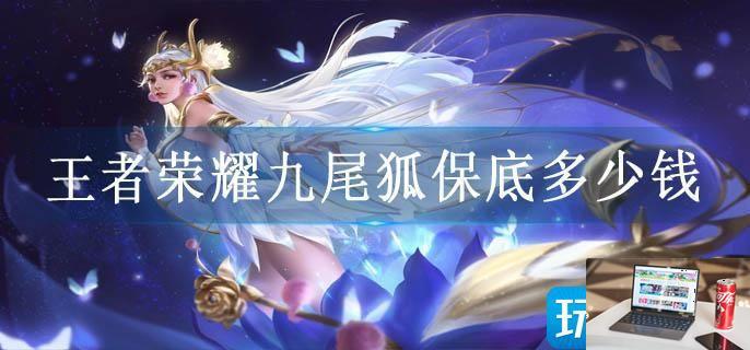 王者荣耀九尾狐保底多少钱-第1张图片-零力游戏日记