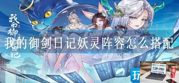 我的御剑日记妖灵阵容怎么搭配-第1张图片-零力游戏日记