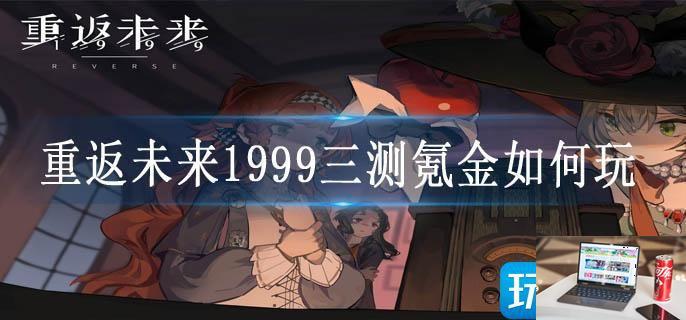 重返未来1999三测氪金如何玩-第1张图片-零力游戏日记