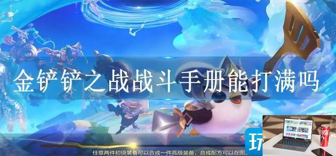 金铲铲之战战斗手册能打满吗-第1张图片-零力游戏日记