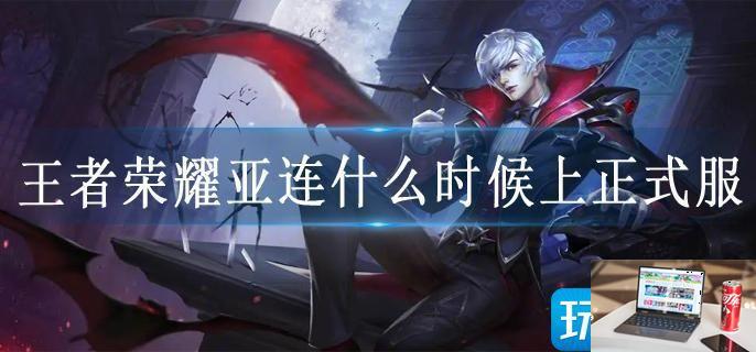王者荣耀亚连什么时候上正式服-第1张图片-零力游戏日记