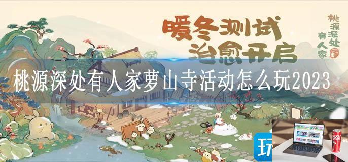桃源深处有人家萝山寺活动怎么玩2023-第1张图片-零力游戏日记