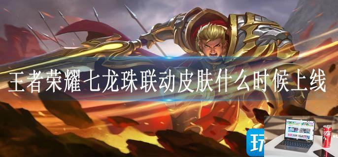 王者荣耀七龙珠联动皮肤什么时候上线-第1张图片-零力游戏日记
