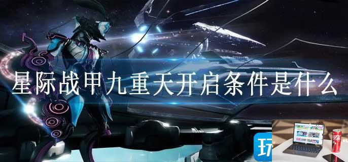 星际战甲九重天开启条件是什么-第1张图片-零力游戏日记