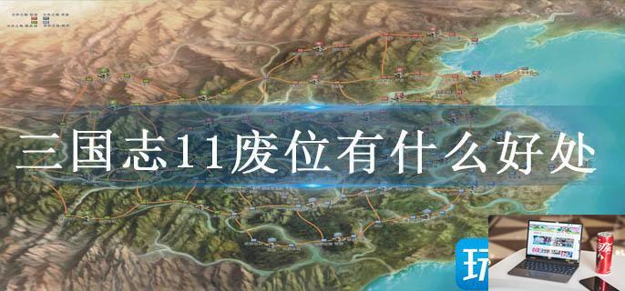 三国志11废位有什么好处-第1张图片-零力游戏日记