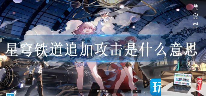 星穹铁道追加攻击是什么意思-第1张图片-零力游戏日记