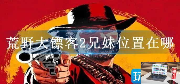 荒野大镖客2兄妹位置在哪-第1张图片-零力游戏日记