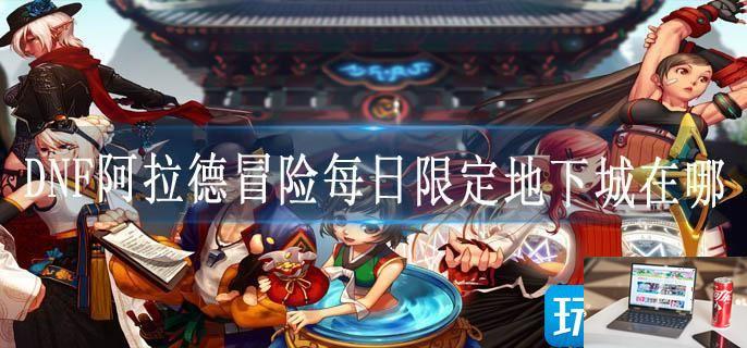 DNF阿拉德冒险每日限定地下城在哪-第1张图片-零力游戏日记