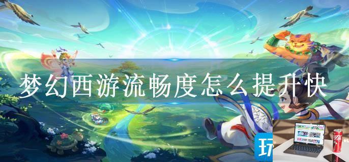 梦幻西游流畅度怎么提升快-第1张图片-零力游戏日记