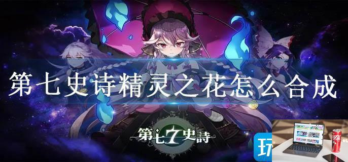 第七史诗精灵之花怎么合成-第1张图片-零力游戏日记