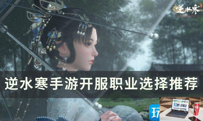 逆水寒手游新手选什么职业厉害-第1张图片-零力游戏日记
