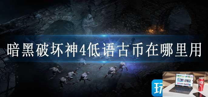 暗黑破坏神4低语古币在哪里用-第1张图片-零力游戏日记