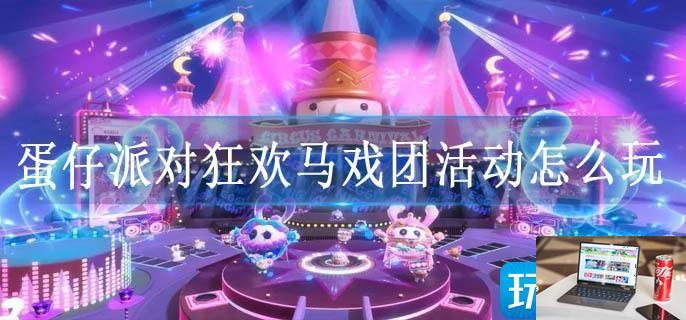 蛋仔派对狂欢马戏团活动怎么玩-第1张图片-零力游戏日记