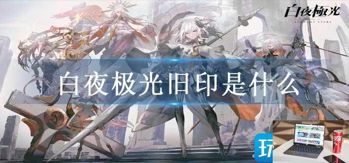 白夜极光旧印是什么-第1张图片-零力游戏日记