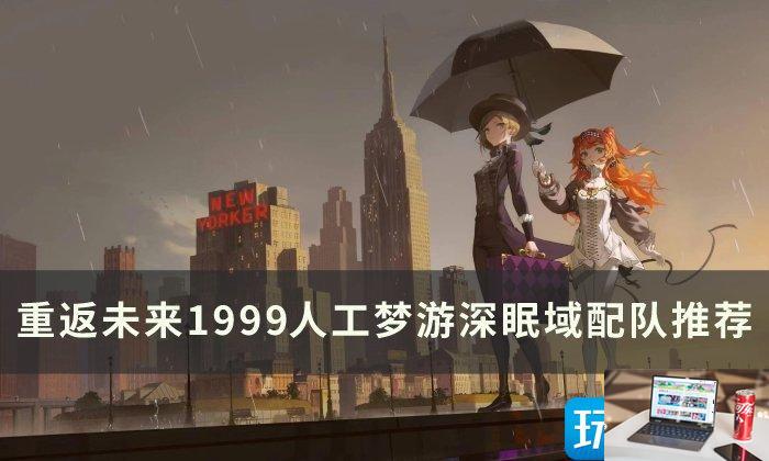 重返未来1999人工梦游深眠域怎么搭配-第1张图片-零力游戏日记