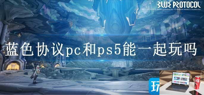 蓝色协议pc和ps5能一起玩吗-第1张图片-零力游戏日记