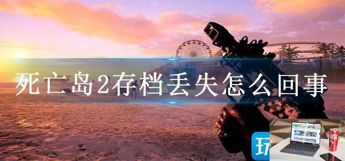 死亡岛2存档丢失怎么回事-第1张图片-零力游戏日记