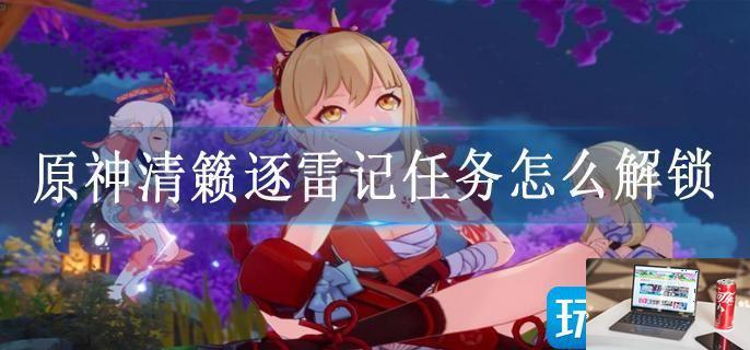 原神清籁逐雷记任务怎么解锁-第1张图片-零力游戏日记