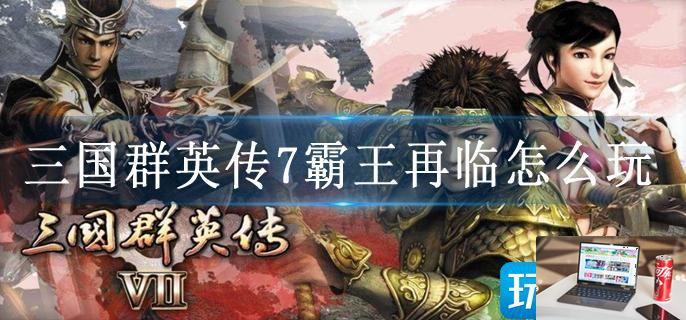 三国群英传7霸王再临怎么玩-第1张图片-零力游戏日记