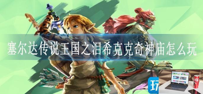 塞尔达传说王国之泪希克克奇神庙怎么玩-第1张图片-零力游戏日记