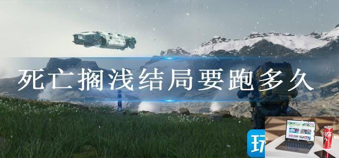 死亡搁浅结局要跑多久-第1张图片-零力游戏日记