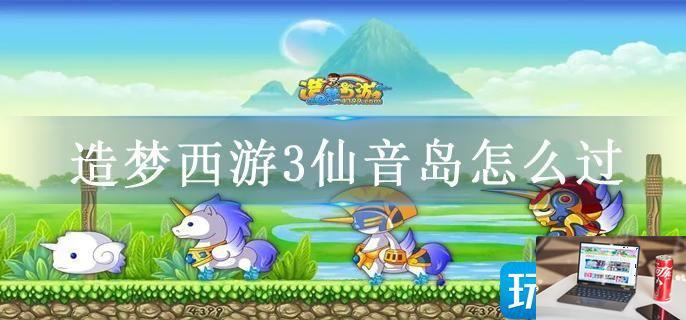 造梦西游3仙音岛怎么过-第1张图片-零力游戏日记