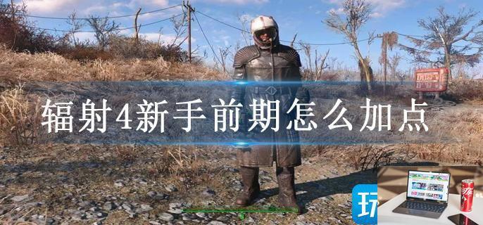 辐射4新手前期怎么加点-第1张图片-零力游戏日记