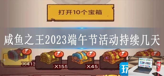 咸鱼之王2023端午节活动持续几天-第1张图片-零力游戏日记