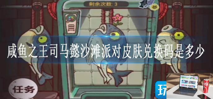 咸鱼之王司马懿沙滩派对皮肤兑换码是多少-第1张图片-零力游戏日记