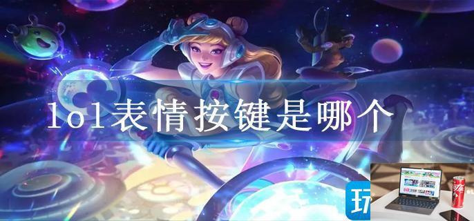 lol表情按键是哪个-第1张图片-零力游戏日记