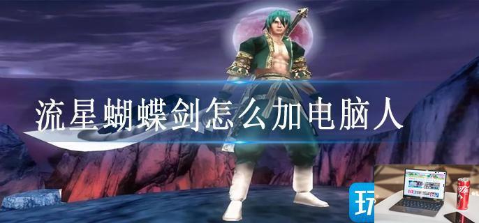 流星蝴蝶剑怎么加电脑人-第1张图片-零力游戏日记