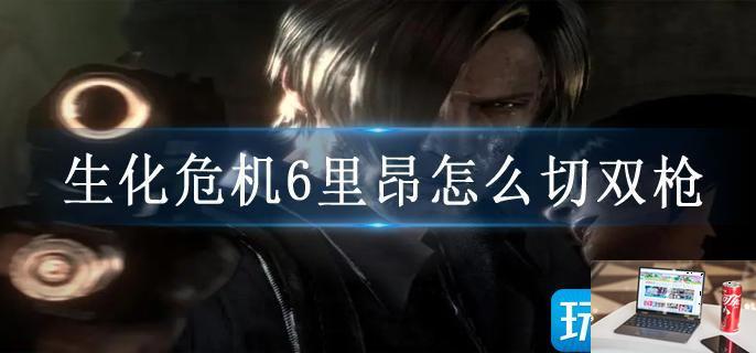 生化危机6里昂怎么切双枪-第1张图片-零力游戏日记