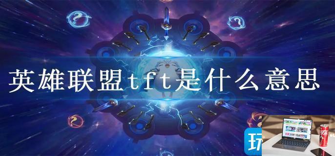 英雄联盟tft是什么意思-第1张图片-零力游戏日记