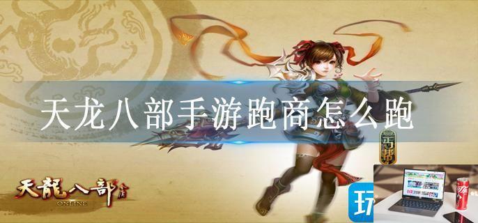 天龙八部手游跑商怎么跑-第1张图片-零力游戏日记