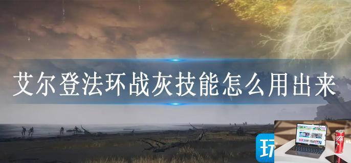 艾尔登法环战灰技能怎么用出来-第1张图片-零力游戏日记