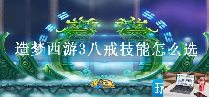 造梦西游3八戒技能怎么选-第1张图片-零力游戏日记