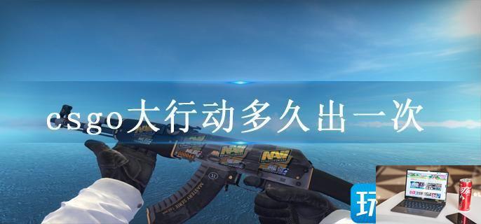 csgo大行动多久出一次-第1张图片-零力游戏日记