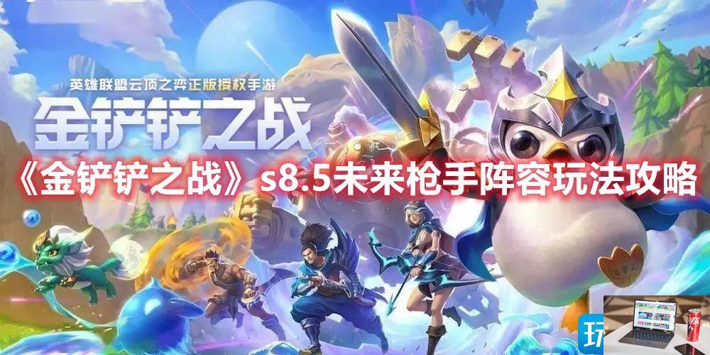 金铲铲之战s8.5未来枪手新手怎么玩-第1张图片-零力游戏日记